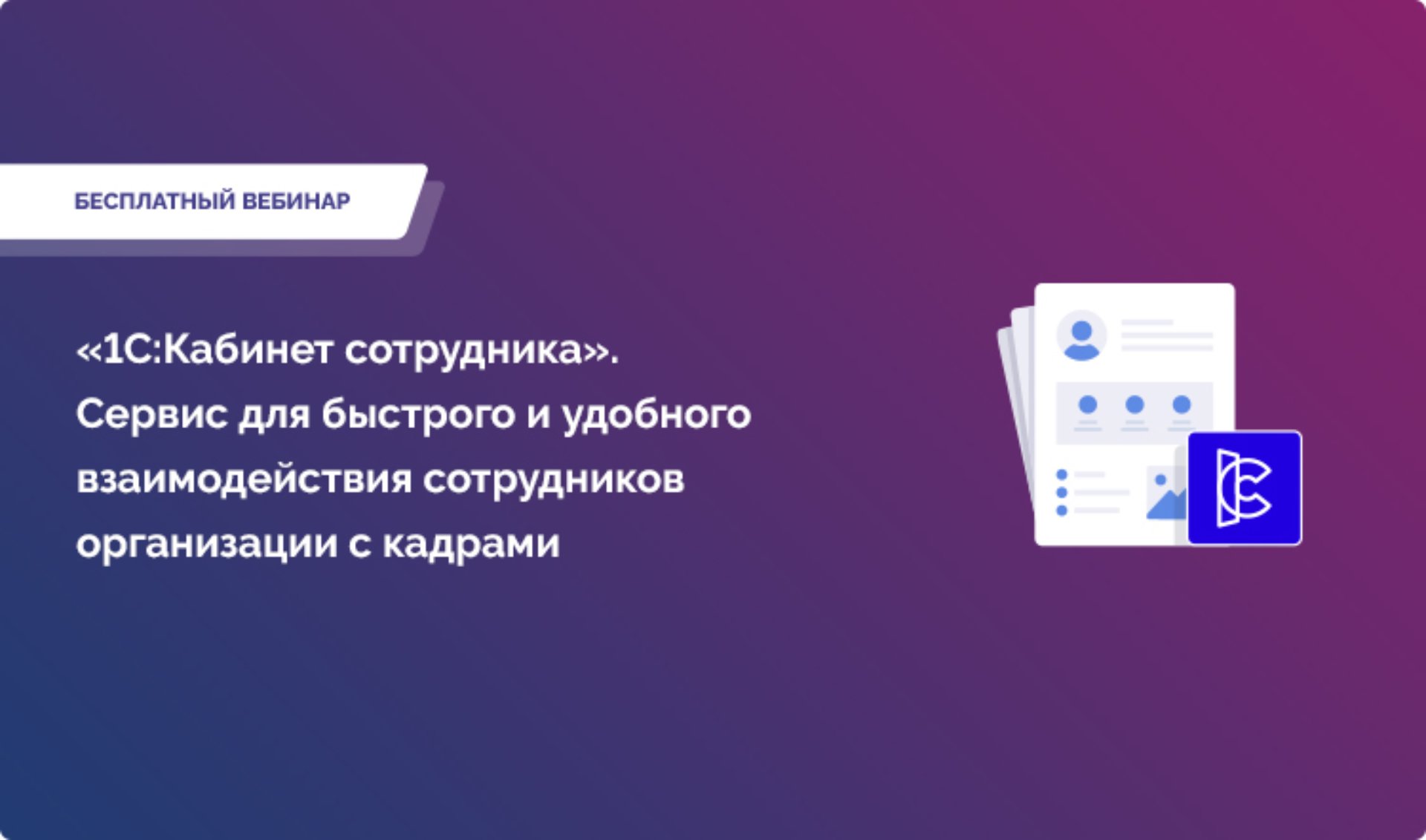 Вебинар: «1С:Кабинет сотрудника». Сервис для быстрого и удобного взаимодействия сотрудников организации с кадрами