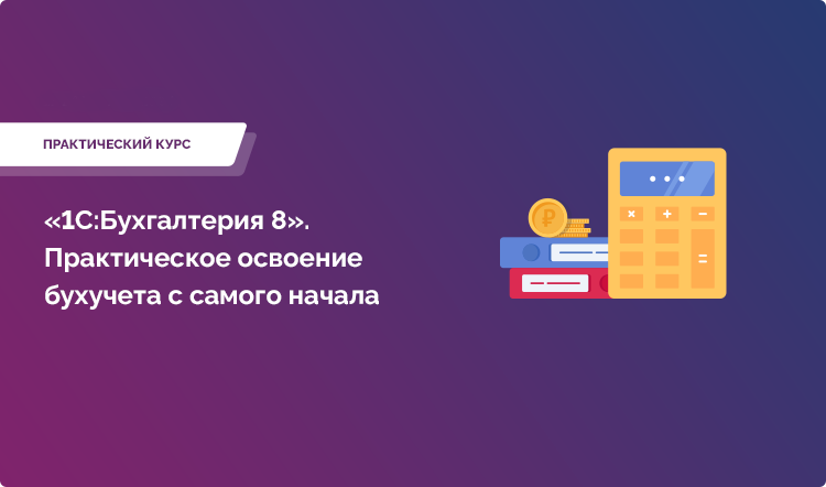 Курс «1С:Бухгалтерия 8». Практическое освоение бухучета с самого начала