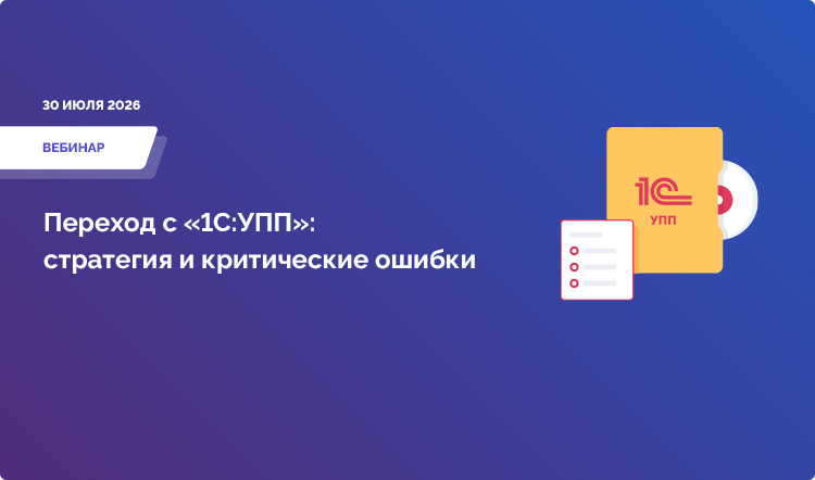 Переход с «1С:УПП»: стратегия и критические ошибки. Как обосновать бюджет, сохранить доработки и переехать без остановки производства